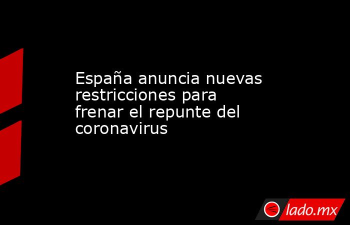 España anuncia nuevas restricciones para frenar el repunte del coronavirus. Noticias en tiempo real