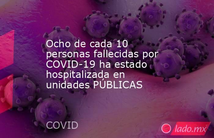 Ocho de cada 10 personas fallecidas por COVID-19 ha estado hospitalizada en unidades PÚBLICAS. Noticias en tiempo real