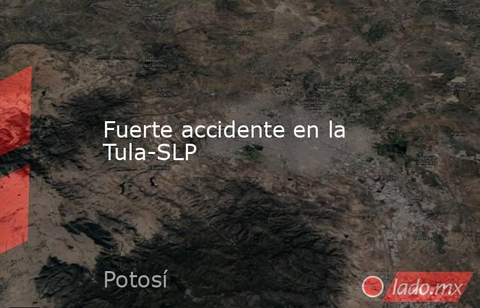 Fuerte accidente en la Tula-SLP. Noticias en tiempo real