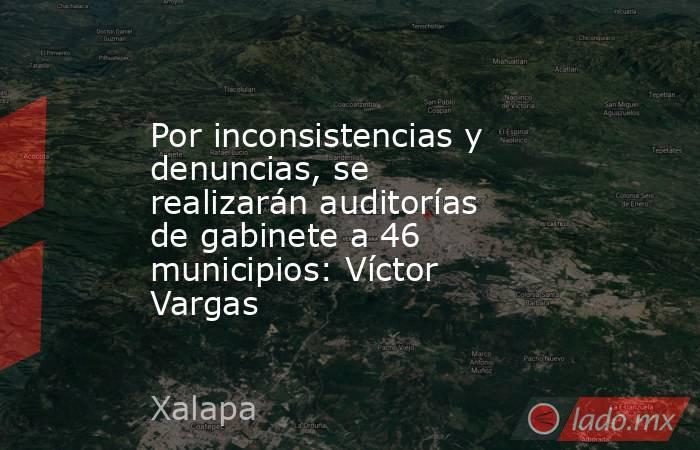 Por inconsistencias y denuncias, se realizarán auditorías de gabinete a 46 municipios: Víctor Vargas. Noticias en tiempo real