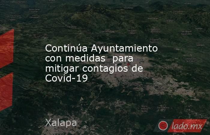 Continúa Ayuntamiento con medidas  para mitigar contagios de Covid-19. Noticias en tiempo real
