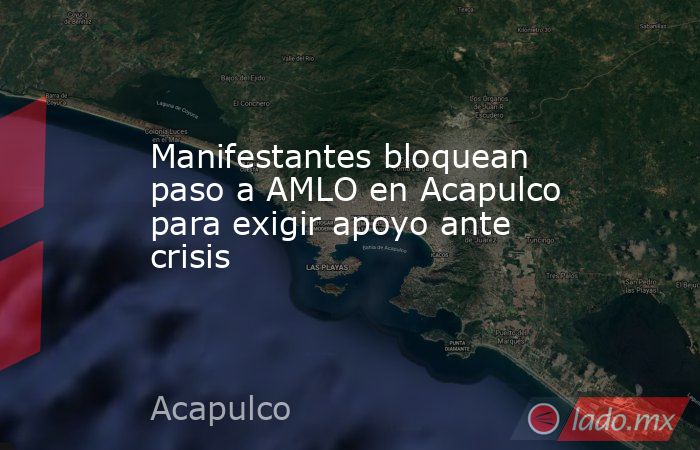 Manifestantes bloquean paso a AMLO en Acapulco para exigir apoyo ante crisis. Noticias en tiempo real
