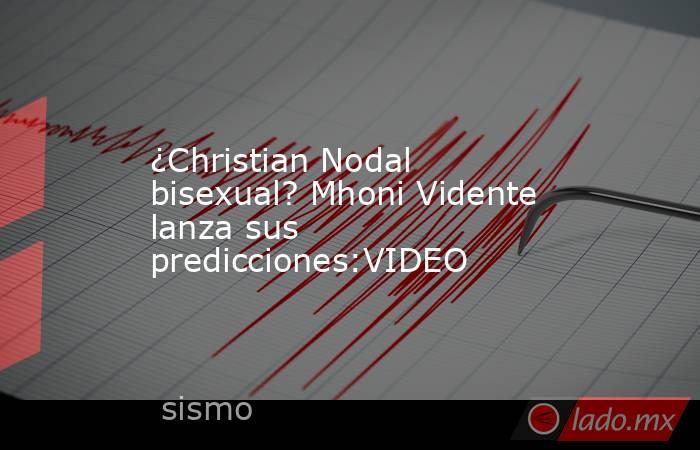 ¿Christian Nodal bisexual? Mhoni Vidente lanza sus predicciones:VIDEO. Noticias en tiempo real