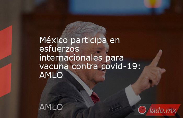 México participa en esfuerzos internacionales para vacuna contra covid-19: AMLO
. Noticias en tiempo real
