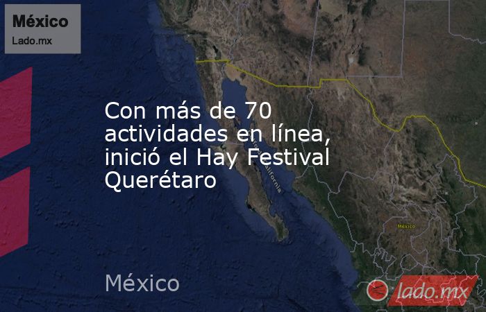 Con más de 70 actividades en línea, inició el Hay Festival Querétaro. Noticias en tiempo real