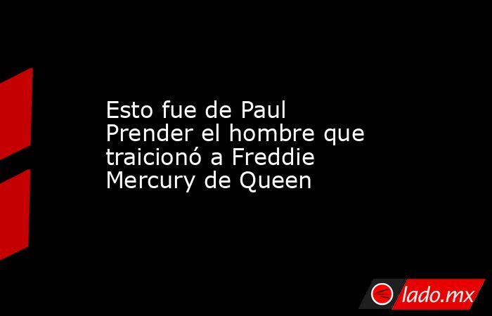 Esto fue de Paul Prender el hombre que traicionó a Freddie Mercury de Queen. Noticias en tiempo real
