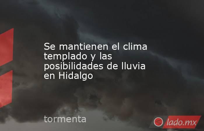 Se mantienen el clima templado y las posibilidades de lluvia en Hidalgo. Noticias en tiempo real