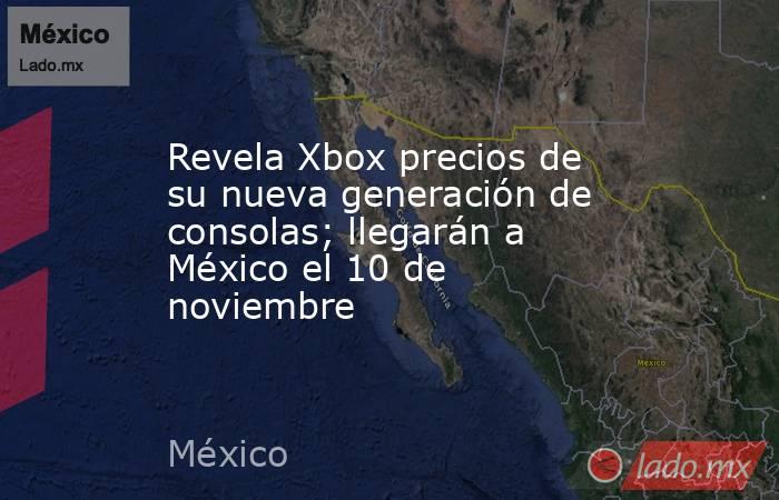 Revela Xbox precios de su nueva generación de consolas; llegarán a México el 10 de noviembre
. Noticias en tiempo real