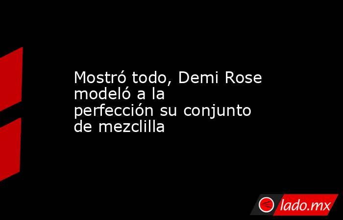 Mostró todo, Demi Rose modeló a la perfección su conjunto de mezclilla. Noticias en tiempo real
