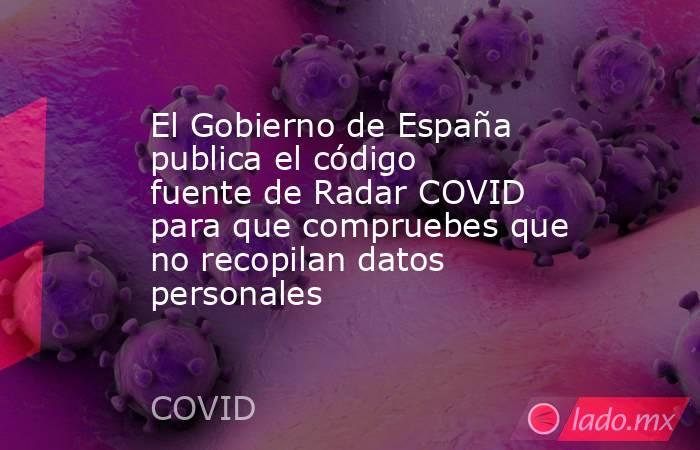El Gobierno de España publica el código fuente de Radar COVID para que compruebes que no recopilan datos personales. Noticias en tiempo real
