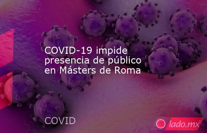COVID-19 impide presencia de público en Másters de Roma. Noticias en tiempo real