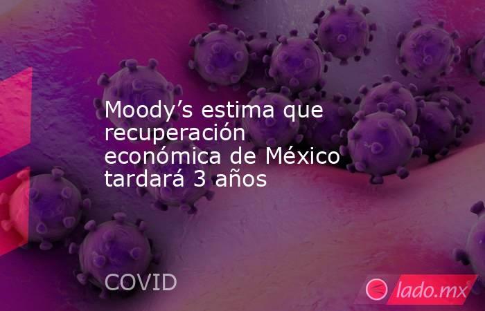 Moody’s estima que recuperación económica de México tardará 3 años. Noticias en tiempo real