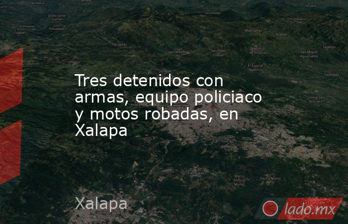Tres detenidos con armas, equipo policiaco y motos robadas, en Xalapa. Noticias en tiempo real