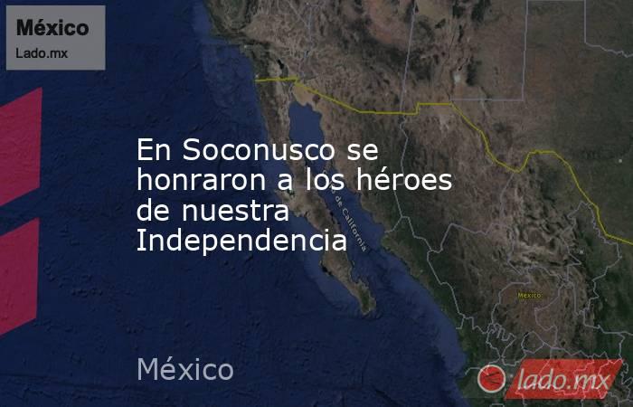 En Soconusco se honraron a los héroes de nuestra Independencia. Noticias en tiempo real