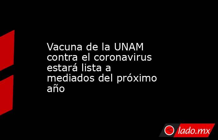 Vacuna de la UNAM contra el coronavirus estará lista a mediados del próximo año
. Noticias en tiempo real