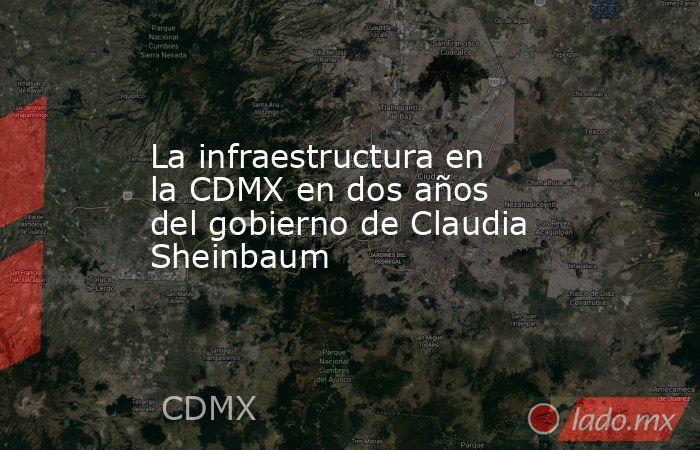 La infraestructura en la CDMX en dos años del gobierno de Claudia Sheinbaum. Noticias en tiempo real