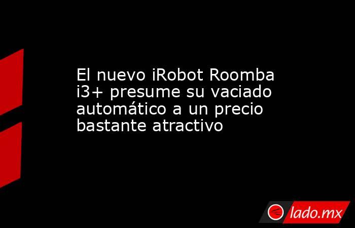 El nuevo iRobot Roomba i3+ presume su vaciado automático a un precio bastante atractivo. Noticias en tiempo real