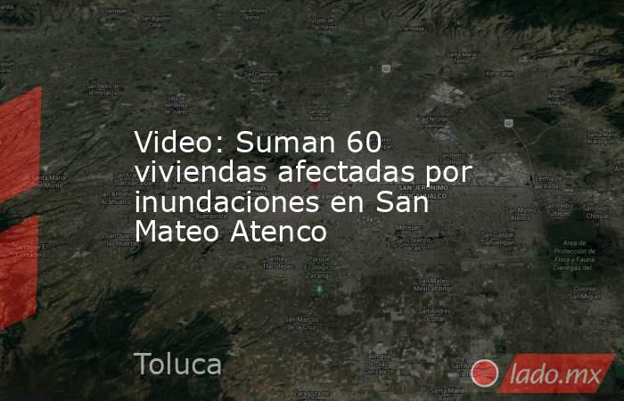 Video: Suman 60 viviendas afectadas por inundaciones en San Mateo Atenco. Noticias en tiempo real