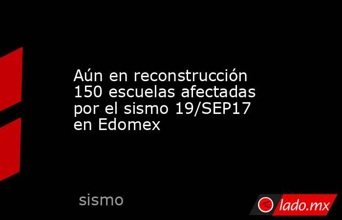 Aún en reconstrucción 150 escuelas afectadas por el sismo 19/SEP17 en Edomex. Noticias en tiempo real