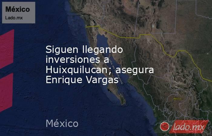 Siguen llegando inversiones a Huixquilucan; asegura Enrique Vargas. Noticias en tiempo real