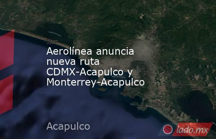 Aerolínea anuncia nueva ruta CDMX-Acapulco y Monterrey-Acapulco. Noticias en tiempo real