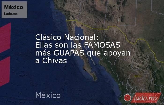 Clásico Nacional: Ellas son las FAMOSAS más GUAPAS que apoyan a Chivas. Noticias en tiempo real