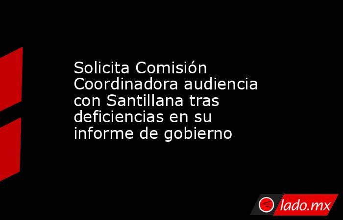 Solicita Comisión Coordinadora audiencia con Santillana tras deficiencias en su informe de gobierno. Noticias en tiempo real