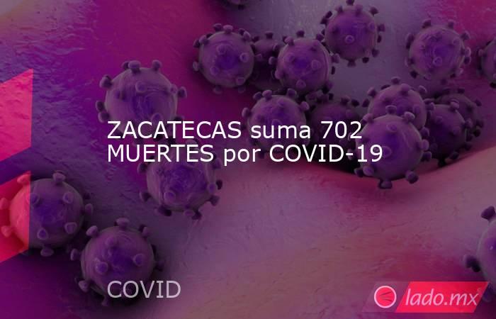 ZACATECAS suma 702 MUERTES por COVID-19. Noticias en tiempo real