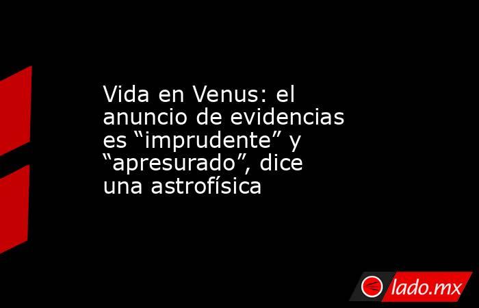 Vida en Venus: el anuncio de evidencias es “imprudente” y “apresurado”, dice una astrofísica. Noticias en tiempo real