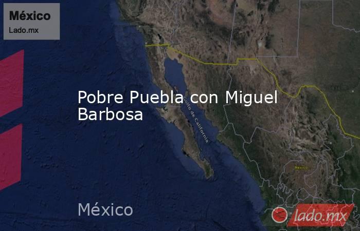 Pobre Puebla con Miguel Barbosa. Noticias en tiempo real