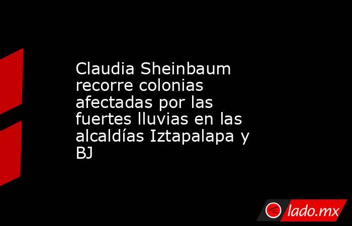 Claudia Sheinbaum recorre colonias afectadas por las fuertes lluvias en las alcaldías Iztapalapa y BJ. Noticias en tiempo real