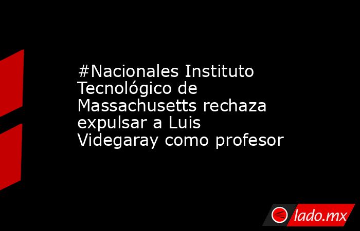 #Nacionales Instituto Tecnológico de Massachusetts rechaza expulsar a Luis Videgaray como profesor. Noticias en tiempo real