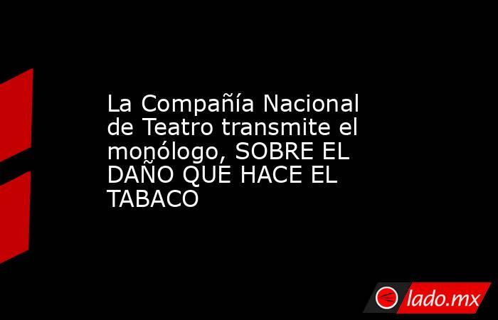 La Compañía Nacional de Teatro transmite el monólogo, SOBRE EL DAÑO QUE HACE EL TABACO. Noticias en tiempo real