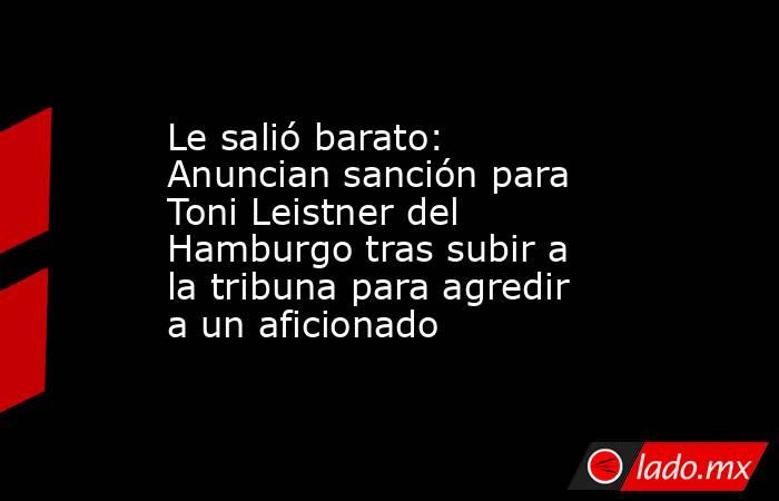 Le salió barato: Anuncian sanción para Toni Leistner del Hamburgo tras subir a la tribuna para agredir a un aficionado. Noticias en tiempo real