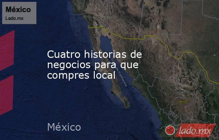 Cuatro historias de negocios para que compres local. Noticias en tiempo real