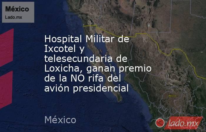 Hospital Militar de Ixcotel y telesecundaria de Loxicha, ganan premio de la NO rifa del avión presidencial. Noticias en tiempo real