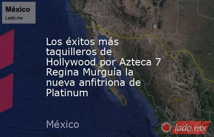 Los éxitos más taquilleros de Hollywood por Azteca 7 Regina Murguía la nueva anfitriona de Platinum. Noticias en tiempo real