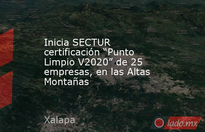 Inicia SECTUR certificación “Punto Limpio V2020” de 25 empresas, en las Altas Montañas. Noticias en tiempo real