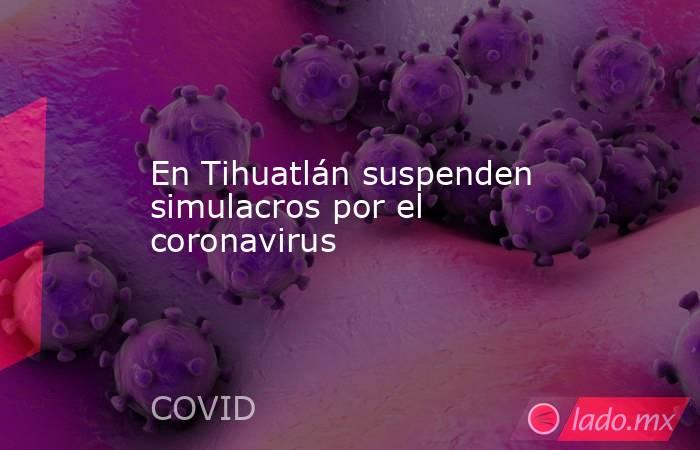 En Tihuatlán suspenden simulacros por el coronavirus. Noticias en tiempo real