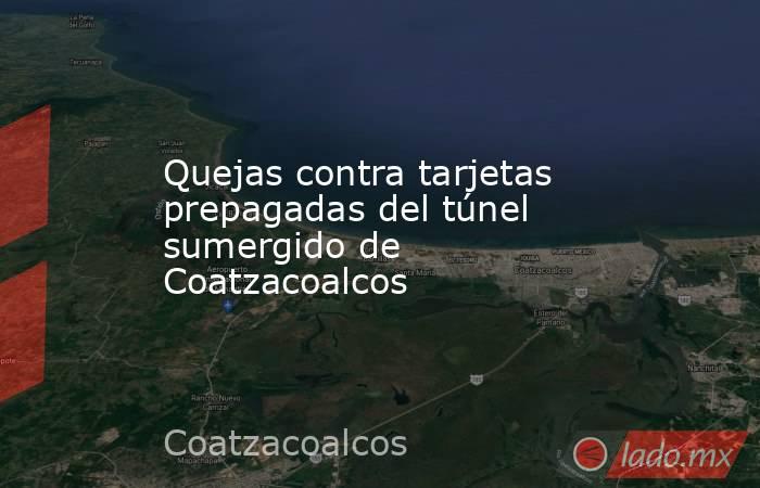 Quejas contra tarjetas prepagadas del túnel sumergido de Coatzacoalcos. Noticias en tiempo real