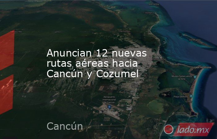 Anuncian 12 nuevas rutas aéreas hacia Cancún y Cozumel. Noticias en tiempo real