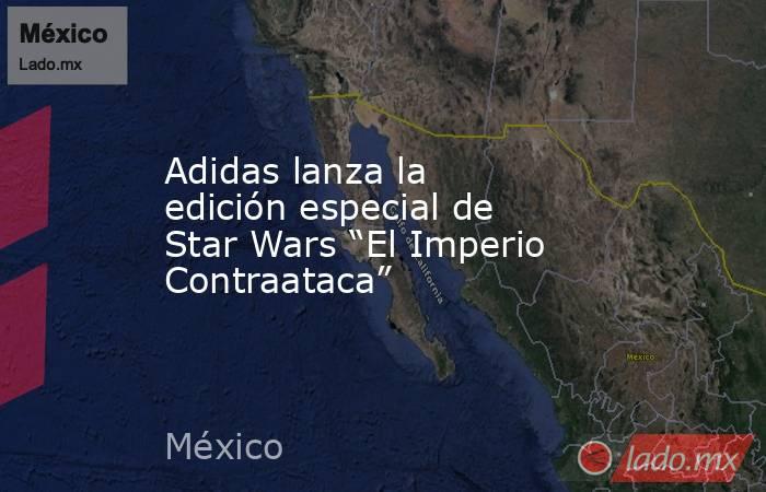 Adidas lanza la edición especial de Star Wars “El Imperio Contraataca”. Noticias en tiempo real