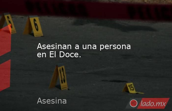 Asesinan a una persona en El Doce.. Noticias en tiempo real