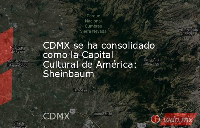CDMX se ha consolidado como la Capital Cultural de América:  Sheinbaum. Noticias en tiempo real