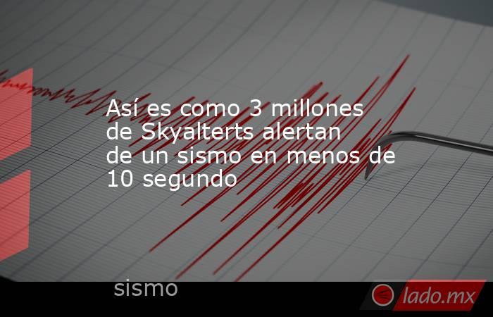 Así es como 3 millones de Skyalterts alertan de un sismo en menos de 10 segundo. Noticias en tiempo real