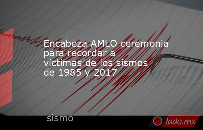 Encabeza AMLO ceremonia para recordar a víctimas de los sismos de 1985 y 2017 
 
. Noticias en tiempo real