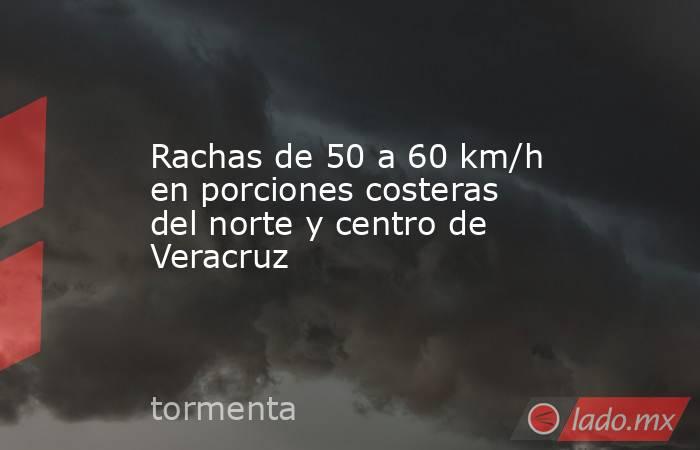 Rachas de 50 a 60 km/h en porciones costeras del norte y centro de Veracruz. Noticias en tiempo real