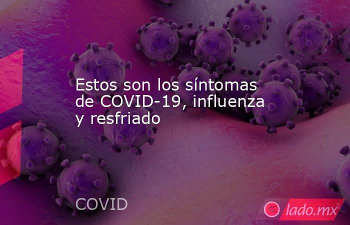 Estos son los síntomas de COVID-19, influenza y resfriado. Noticias en tiempo real