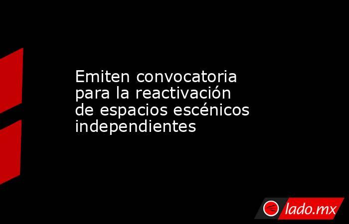 Emiten convocatoria para la reactivación de espacios escénicos independientes. Noticias en tiempo real