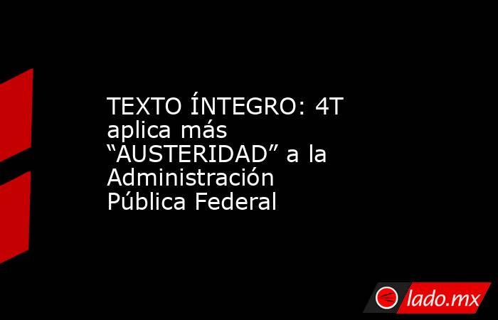 TEXTO ÍNTEGRO: 4T aplica más “AUSTERIDAD” a la Administración Pública Federal. Noticias en tiempo real